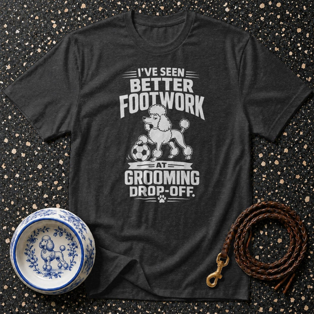 Dark gray t-shirt with white text: "I'VE SEEN BETTER FOOTWORK AT GROOMING DROP-OFF."