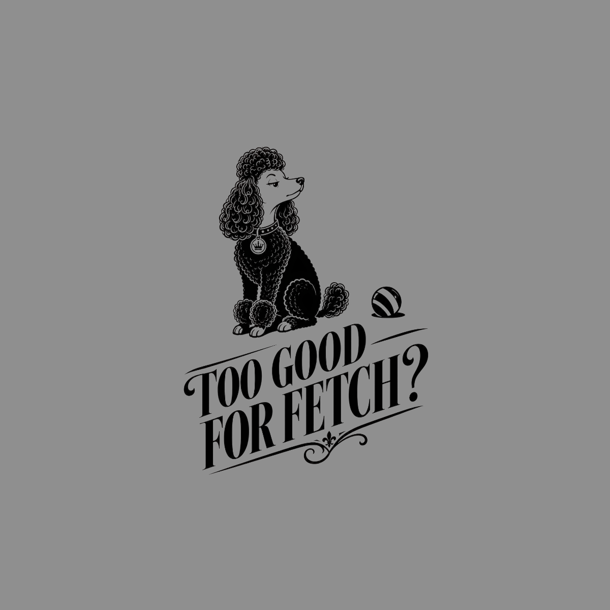 Poodle with a ball and text "TOO GOOD FOR FETCH?"