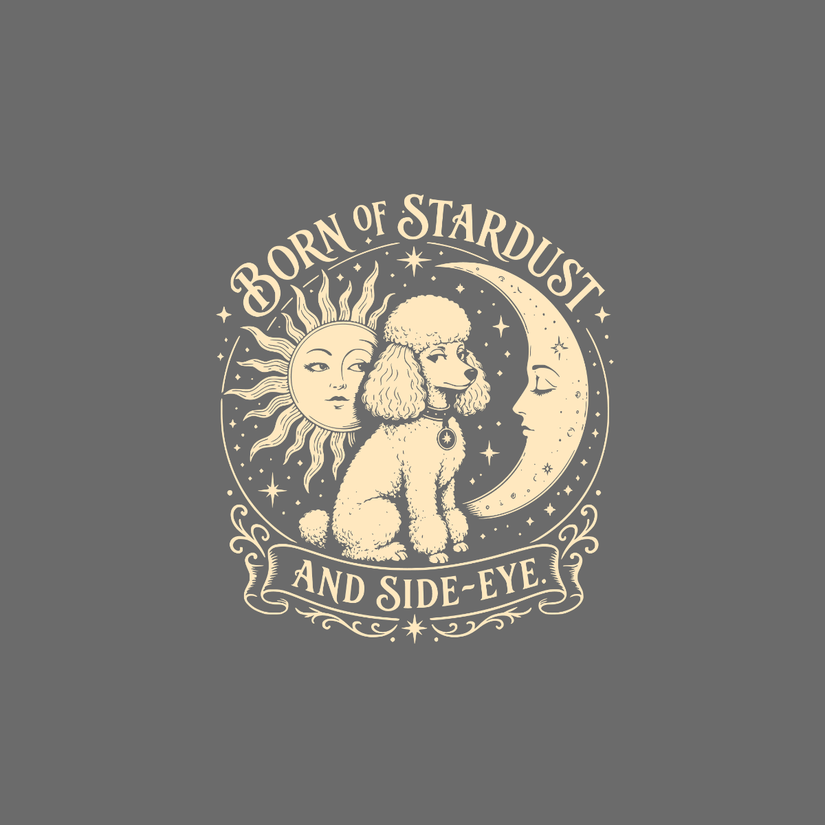 Poodle with sun and moon, text "BORN OF STARDUST AND SIDE-EYE".