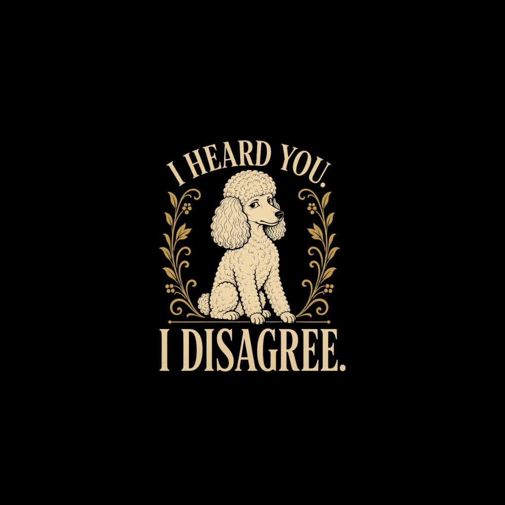 Illustration of a poodle with text "I HEARD YOU. I DISAGREE."