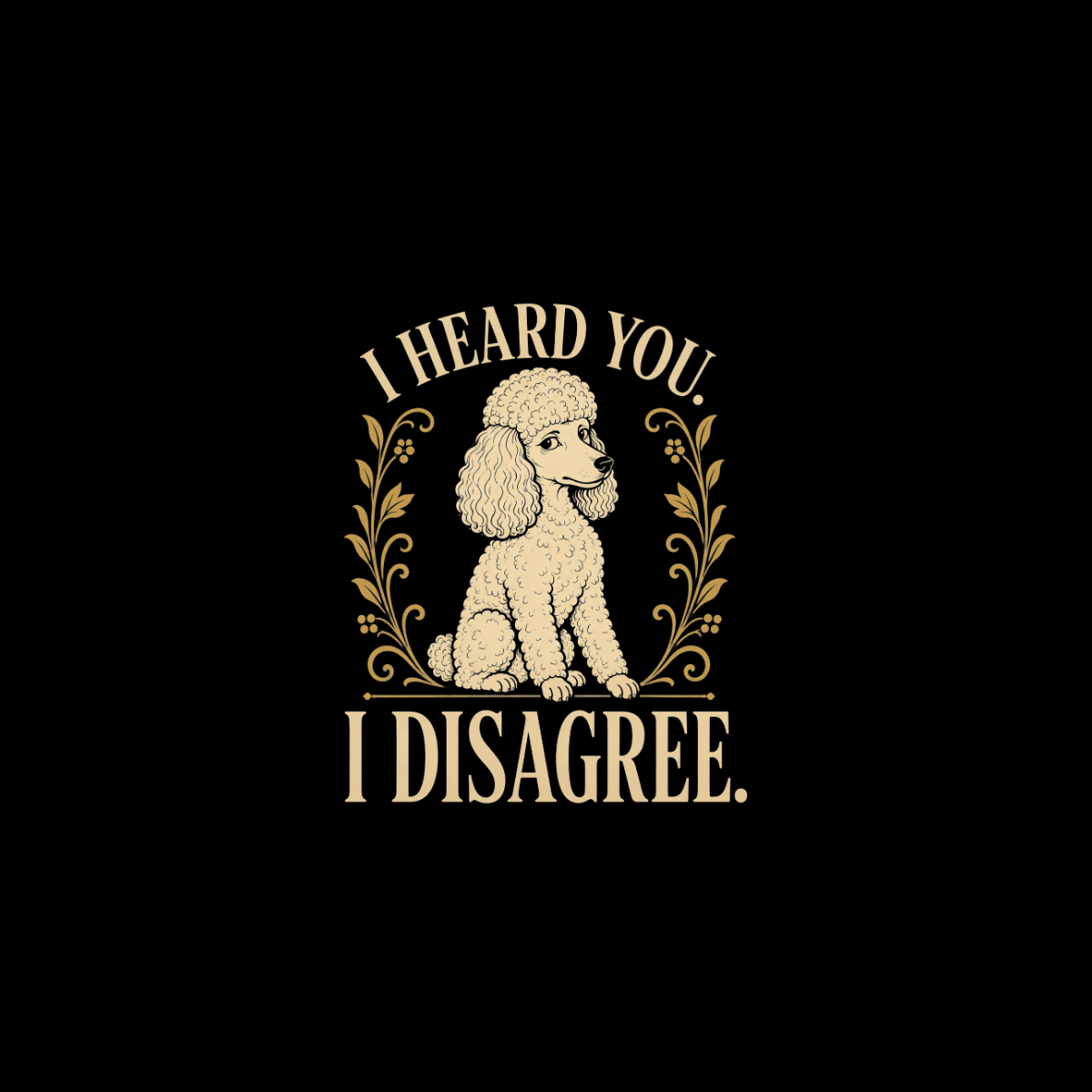 Illustration of a poodle with text "I HEARD YOU. I DISAGREE."