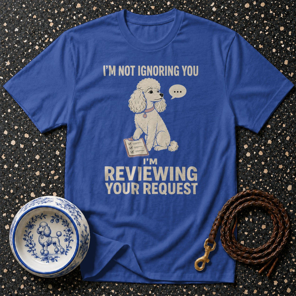 Blue t-shirt with a poodle graphic that says "I'm not ignoring you, I'm reviewing your request."