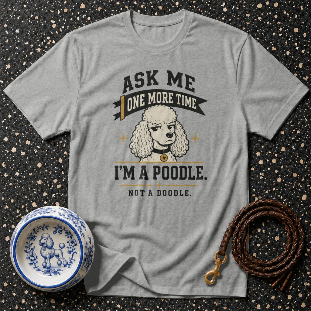 Gray t-shirt with a graphic of a poodle and text "Ask Me One More Time, I'm a Poodle. Not a Doodle."