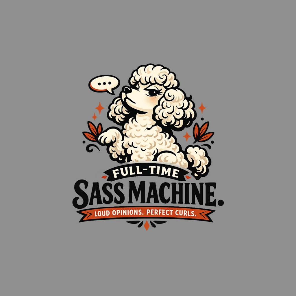 Poodle with speech bubble saying "FULL-TIME SASS MACHINE. LOUD OPINIONS. PERFECT CURLS."