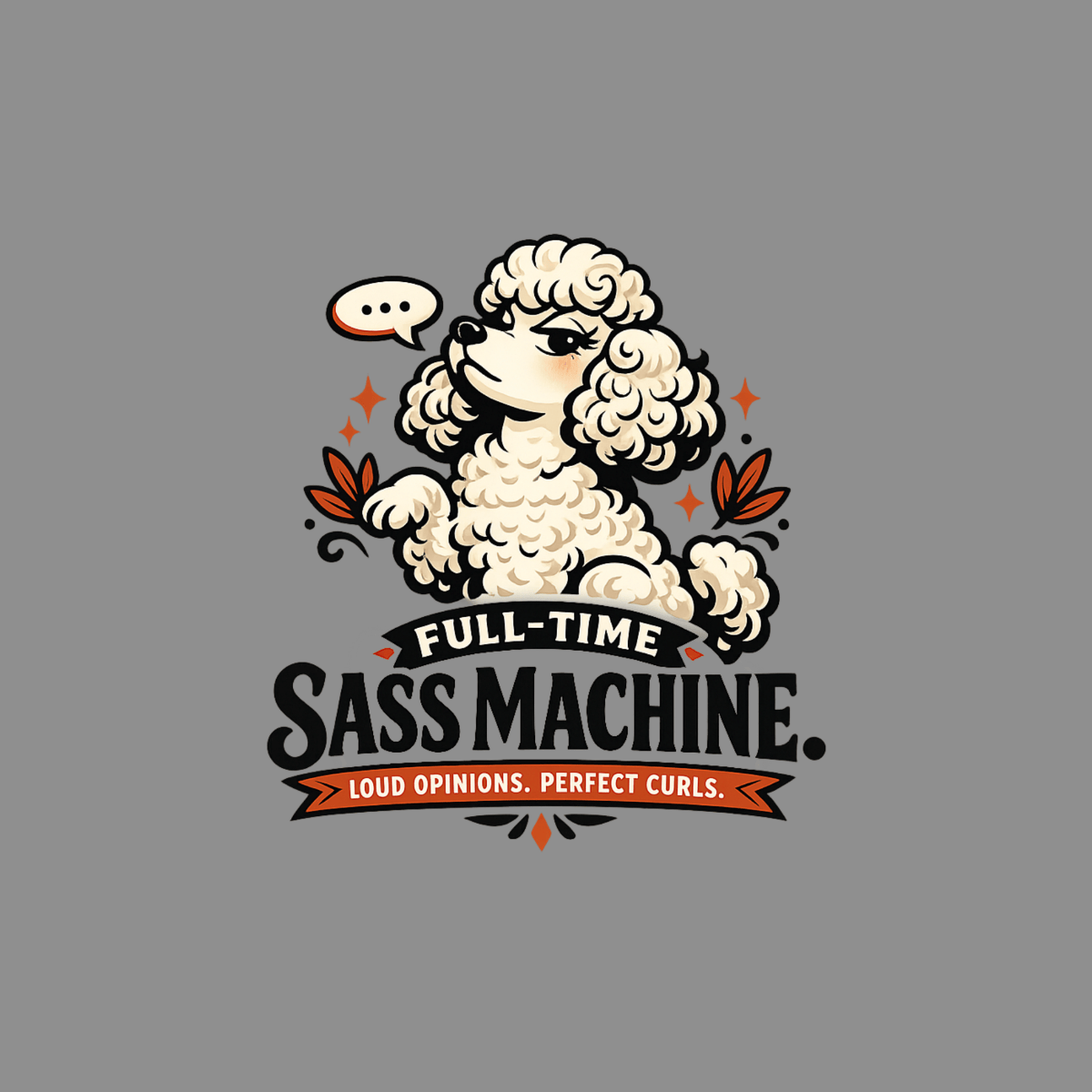 Poodle with speech bubble saying "FULL-TIME SASS MACHINE. LOUD OPINIONS. PERFECT CURLS."