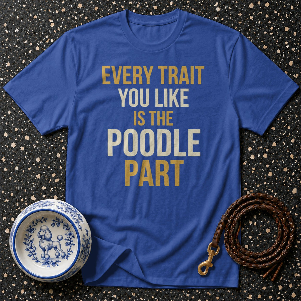 Blue t-shirt with text "EVERY TRAIT YOU LIKE IS THE POODLE PART."