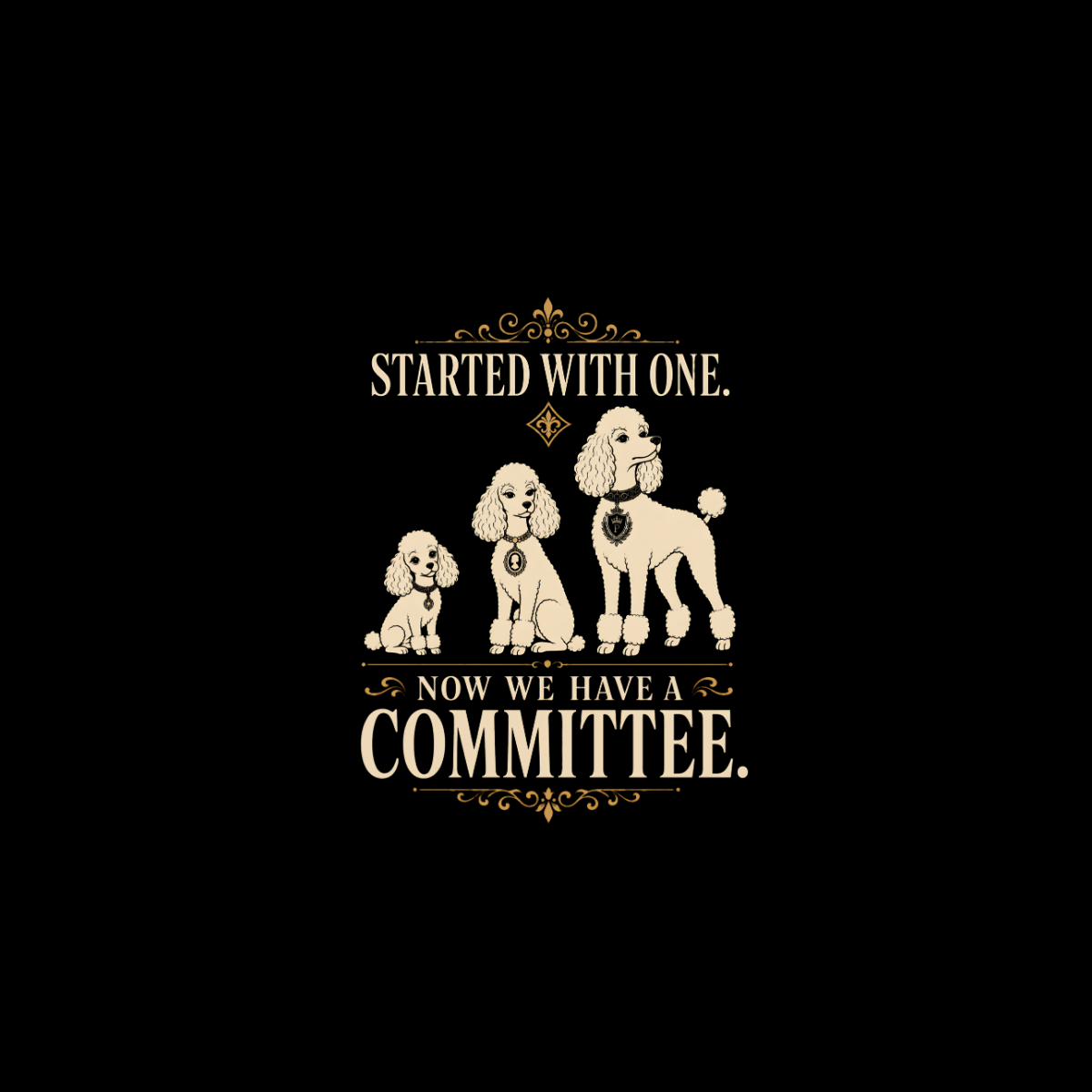 Three poodles of increasing size with text "STARTED WITH ONE. NOW WE HAVE A COMMITTEE."
