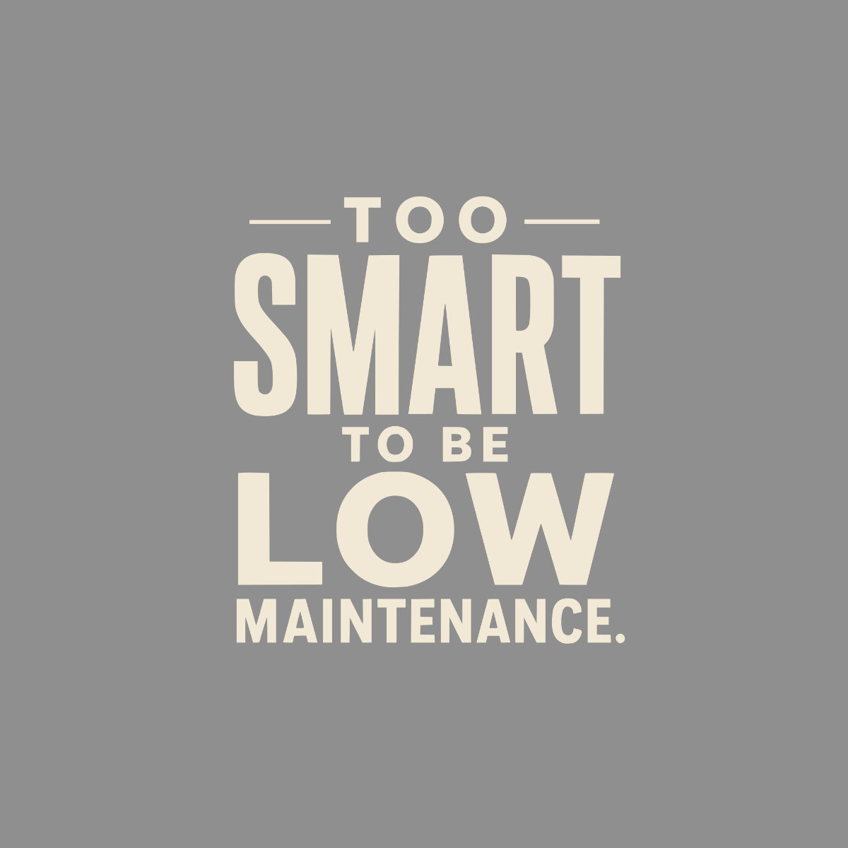 Text reads "Too Smart To Be Low Maintenance" on a grey background.
