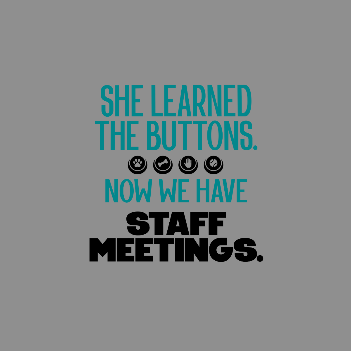 She learned the buttons. Now we have staff meetings. Paw, bone, hand, ball icons.