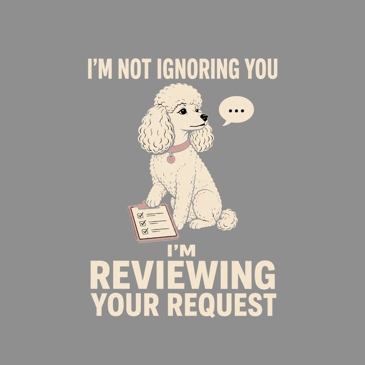 Cream poodle sits with clipboard under text "I'm Not Ignoring You, I'm Reviewing Your Request".