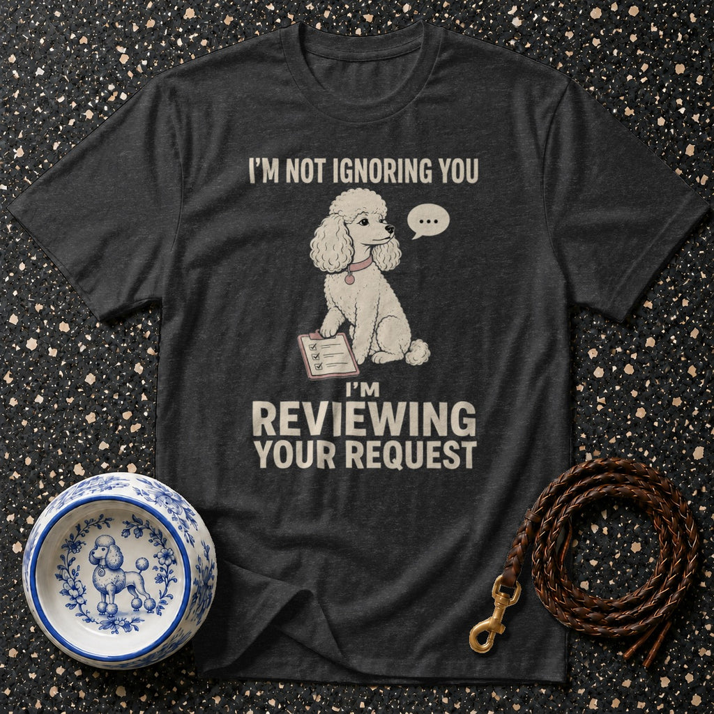 Dark grey t-shirt with a poodle graphic and text "I'M NOT IGNORING YOU I'M REVIEWING YOUR REQUEST".