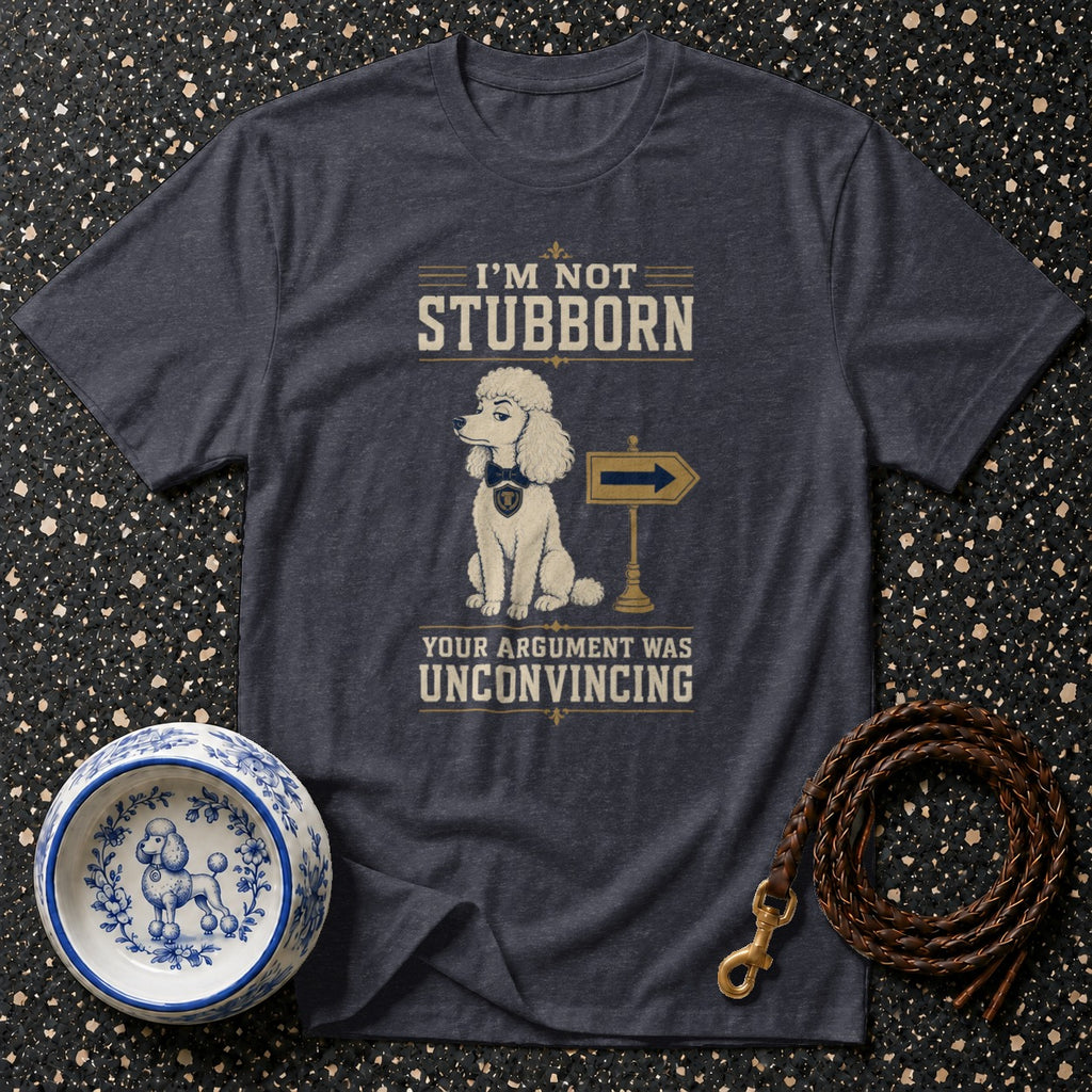 T-shirt with poodle graphic and text "I'M NOT STUBBORN YOUR ARGUMENT WAS UNCONVINCING".