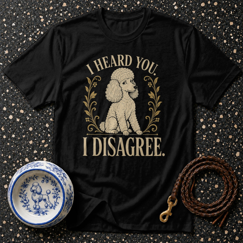 Black t-shirt with a poodle and text "I HEARD YOU. I DISAGREE."