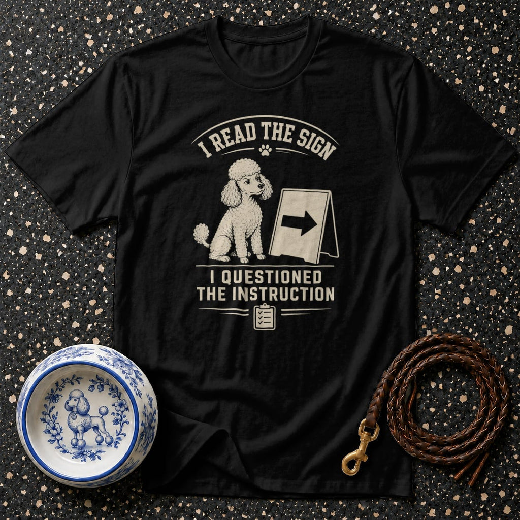 Black t-shirt with poodle design and text "I read the sign. I questioned the instruction."