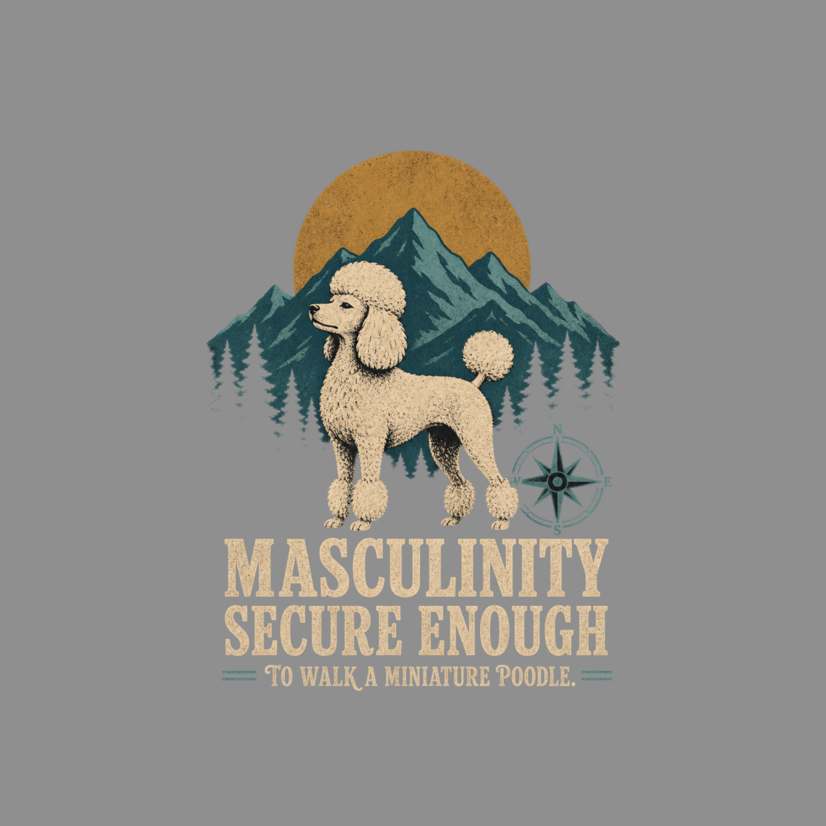 Poodle standing in front of mountains, with text "Masculinity Secure Enough To Walk A Miniature Poodle."