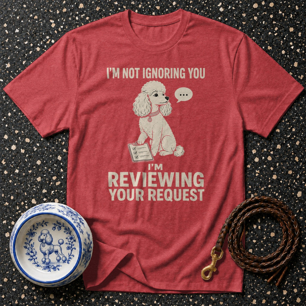 Red t-shirt with poodle and text: "I'm Not Ignoring You, I'm Reviewing Your Request."