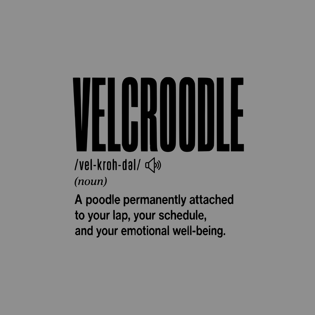 "Velcroodle" definition: A poodle permanently attached to your lap, schedule, and emotional well-being.