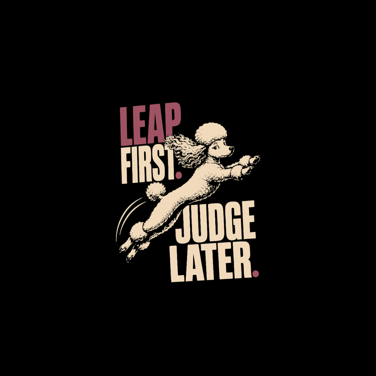 Poodle leaping with text "Leap First. Judge Later."
