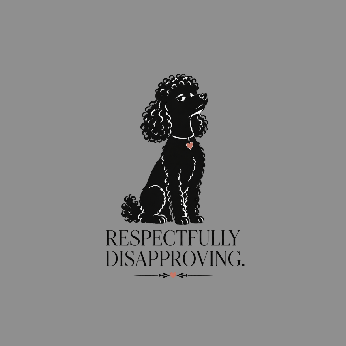 Black poodle sitting with heart charm, text "RESPECTFULLY DISAPPROVING."