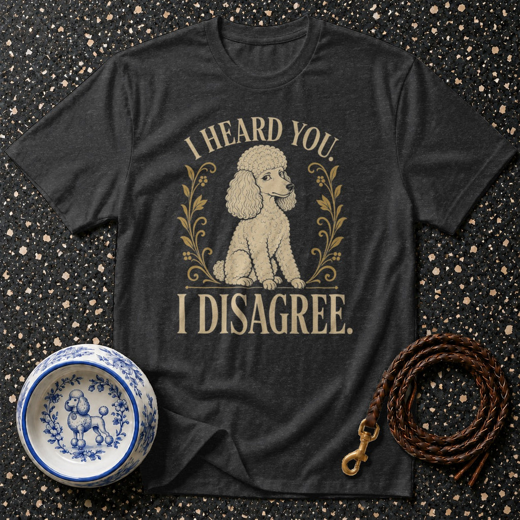 Dark grey t-shirt with a poodle and text "I HEARD YOU. I DISAGREE."