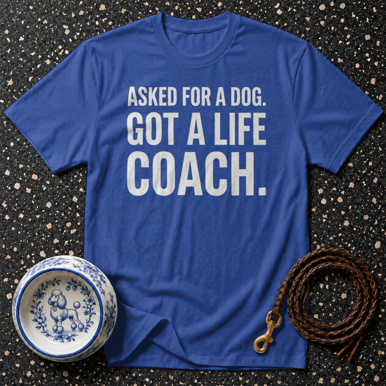 Blue t-shirt with text "ASKED FOR A DOG. GOT A LIFE COACH."