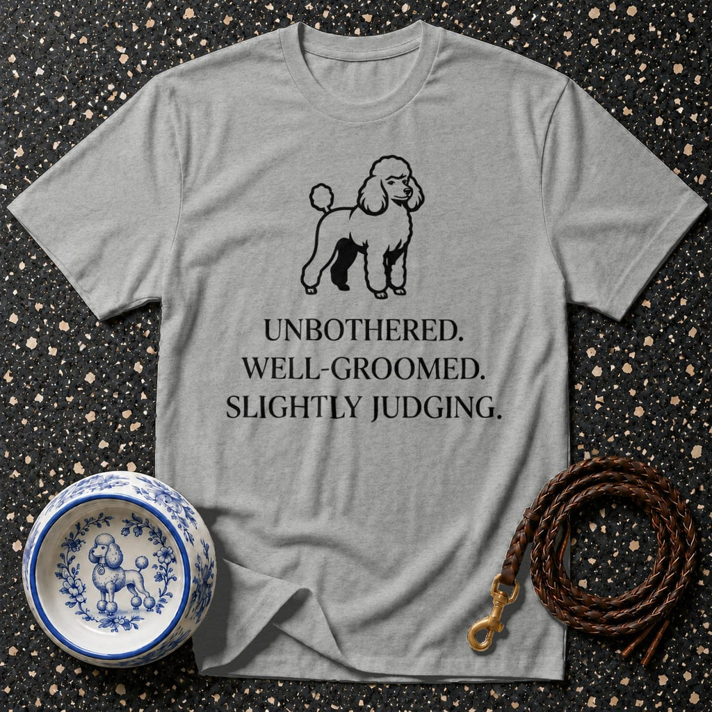 Grey t-shirt with a poodle graphic and text: "UNBOTHERED. WELL-GROOMED. SLIGHTLY JUDGING."
