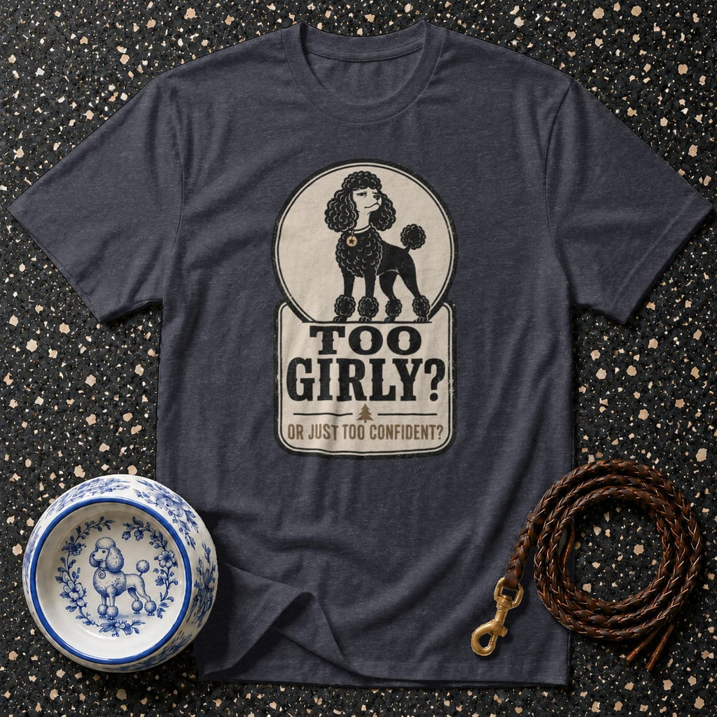 T-shirt with graphic of poodle and text "Too Girly? Or Just Too Confident?"